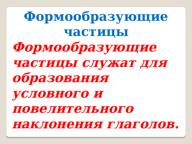 Формообразующие частицы Формообразующие частицы служат для образования условного и повелительного наклонения глаголов.  