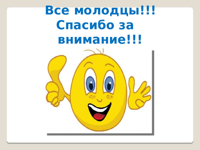  Все молодцы!!! Спасибо за  внимание!!! 