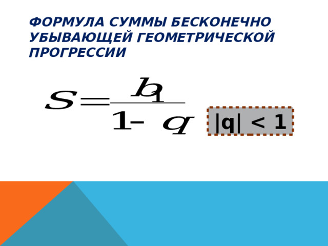 Формула суммы бесконечно убывающей геометрической прогрессии |q|  