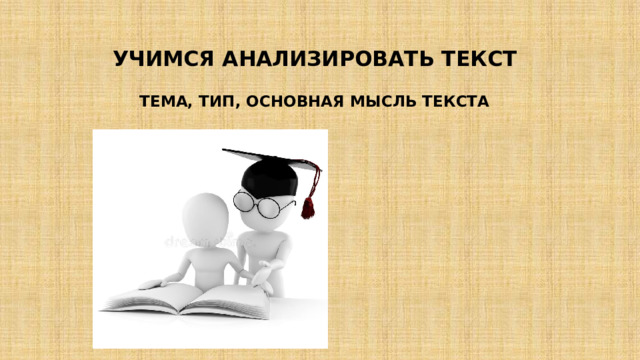 УЧИМСЯ АНАЛИЗИРОВАТЬ ТЕКСТ    ТЕМА, ТИП, ОСНОВНАЯ МЫСЛЬ ТЕКСТА 