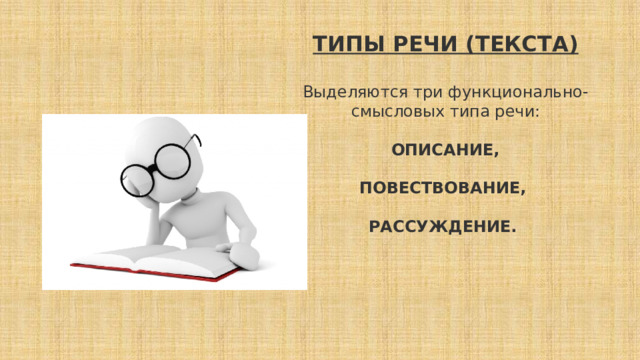 ТИПЫ РЕЧИ (ТЕКСТА)  Выделяются три функционально-смысловых типа речи:  ОПИСАНИЕ,  ПОВЕСТВОВАНИЕ,  РАССУЖДЕНИЕ.        