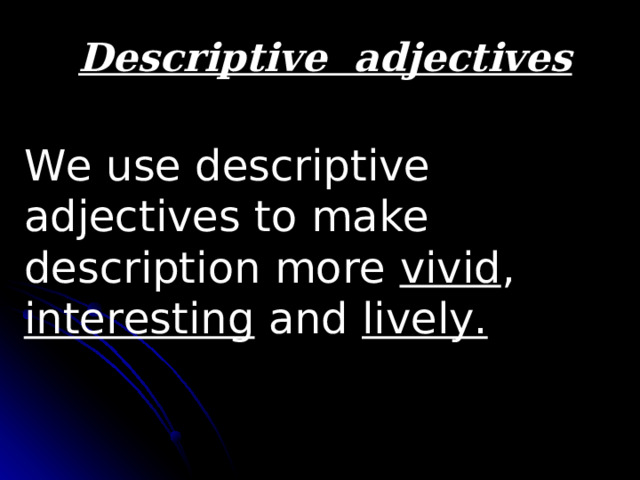 Descriptive adjectives We use descriptive adjectives to make description more vivid , interesting and lively. 