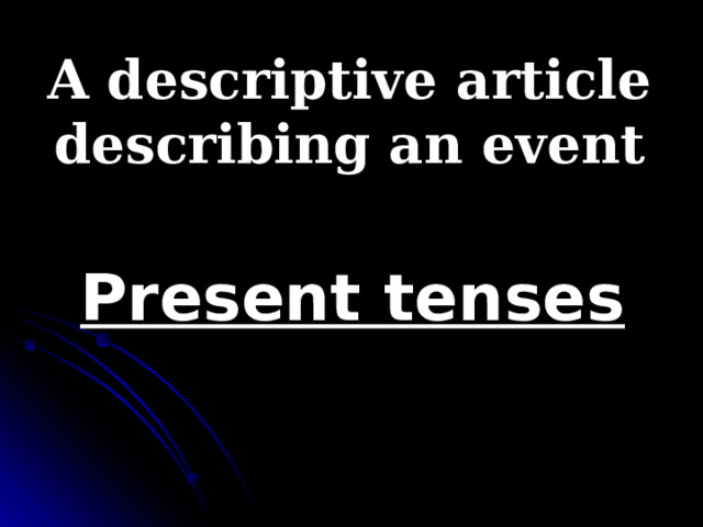 A descriptive article describing an event Present tenses 