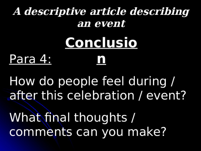 A descriptive article describing an event Conclusion Para 4: How do people feel during / after this celebration / event? What final thoughts / comments can you make? 