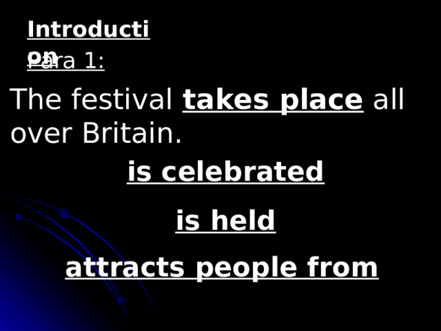 Introduction Para 1: The festival takes place all over Britain. is celebrated is held attracts people from  