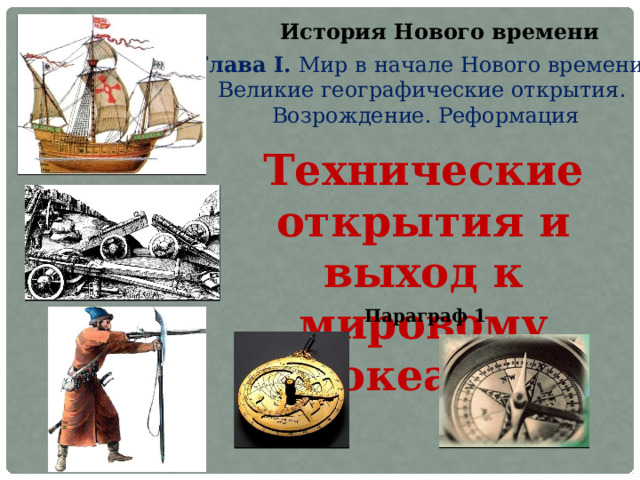 История Нового времени Глава I. Мир в начале Нового времени. Великие географические открытия. Возрождение. Реформация Технические открытия и выход к мировому океану Параграф 1 