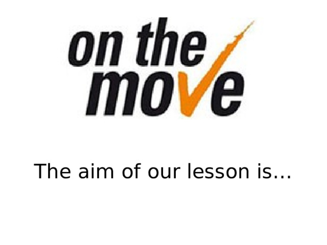 The aim of our lesson is… 