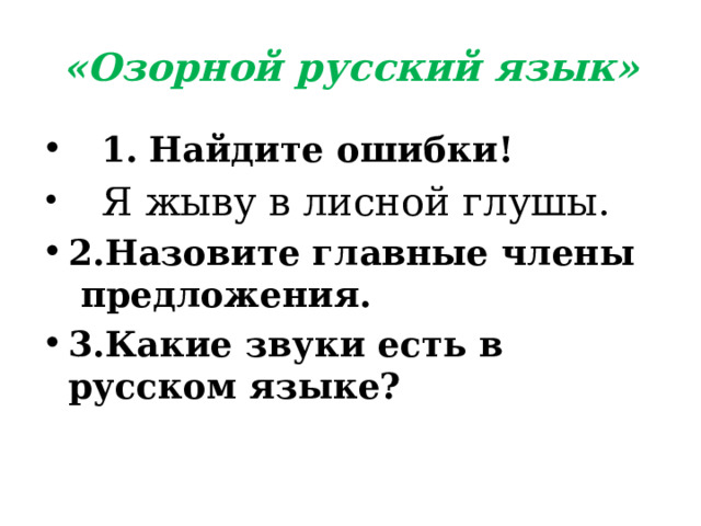 «Озорной русский язык»  1.  Найдите ошибки!  Я жыву в лисной глушы. 2.Назовите главные члены предложения. 3.Какие звуки есть в русском языке? 