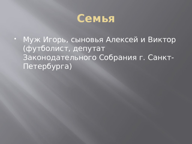 Семья Муж Игорь, сыновья Алексей и Виктор (футболист, депутат Законодательного Собрания г. Санкт-Петербурга) 