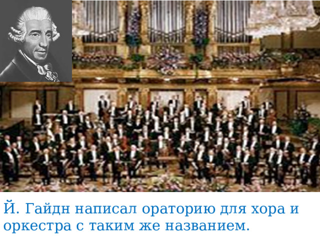 Й. Гайдн написал ораторию для хора и оркестра с таким же названием. 