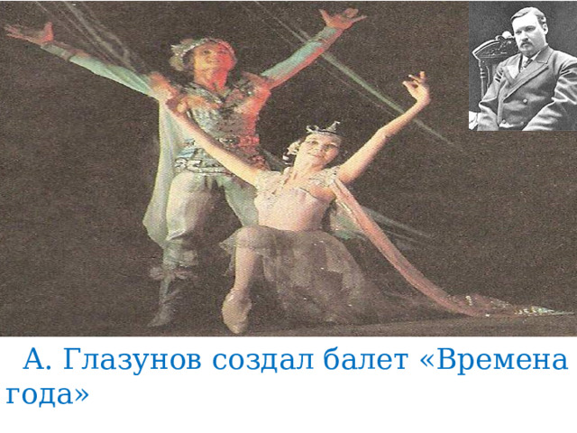  А. Глазунов создал балет «Времена года» 