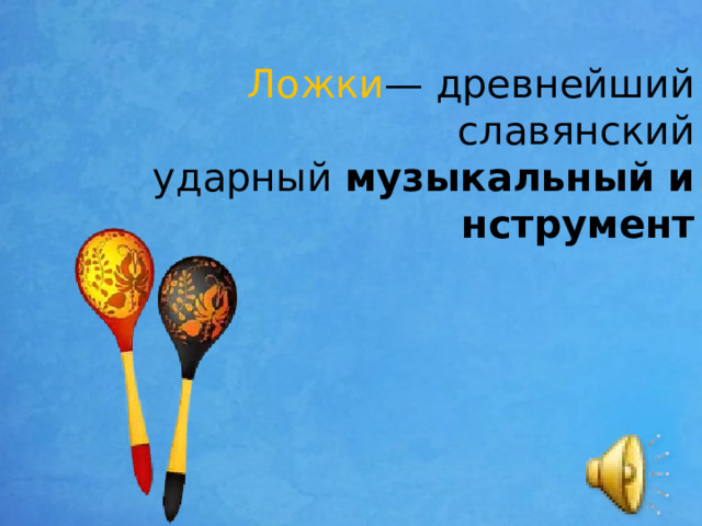 Ложки — древнейший славянский ударный  музыкальный   инструмент 