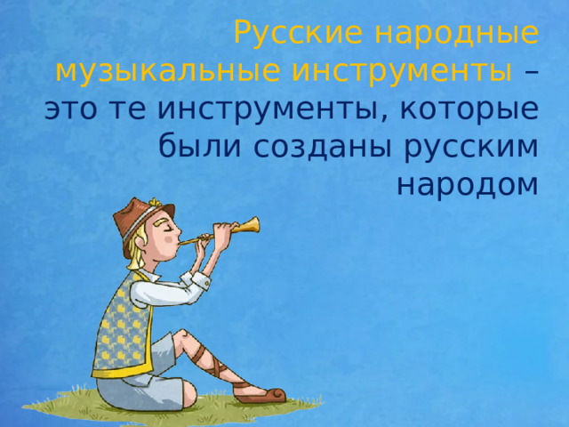 Русские народные музыкальные инструменты – это те инструменты, которые были созданы русским народом 