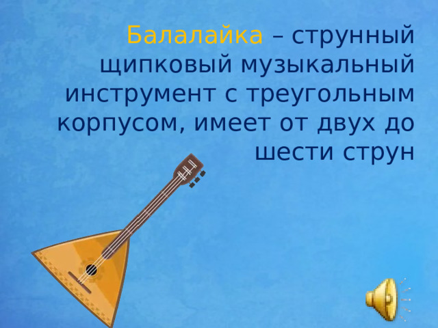 Балалайка – струнный щипковый музыкальный инструмент с треугольным корпусом, имеет от двух до шести струн 