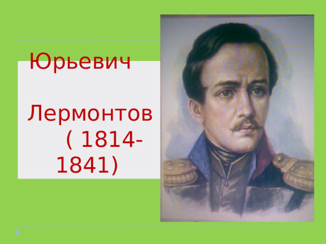 Михаил  Юрьевич  Лермонтов  ( 1814-1841) 
