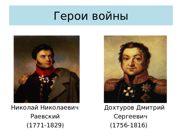 Герои войны Николай Николаевич  Раевский  (1771-1829)  Дохтуров Дмитрий  Сергеевич  (1756-1816) 