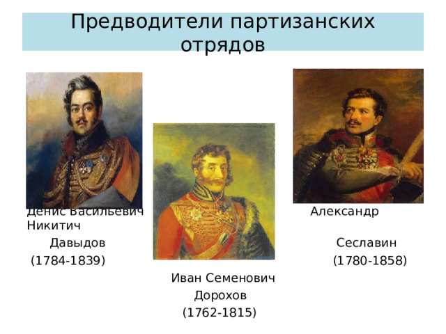 Предводители партизанских отрядов Денис Васильевич Александр Никитич  Давыдов Сеславин  (1784-1839) (1780-1858)  Иван Семенович  Дорохов  (1762-1815) 