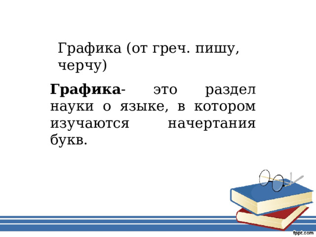 Графика (от греч. пишу, черчу) Графика - это раздел науки о языке, в котором изучаются начертания букв. 