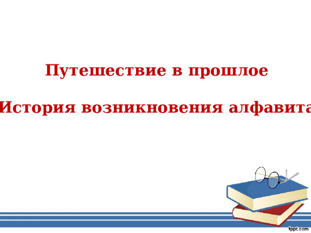 Путешествие в прошлое  История возникновения алфавита 