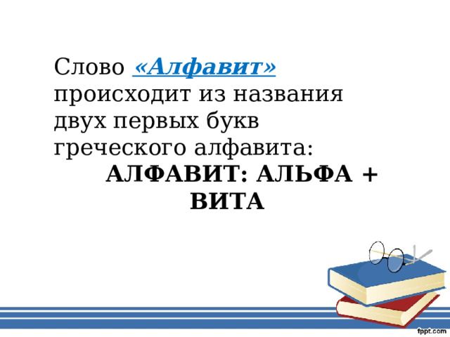 Слово «Алфавит» происходит из названия двух первых букв греческого алфавита:   АЛФАВИТ: АЛЬФА + ВИТА 