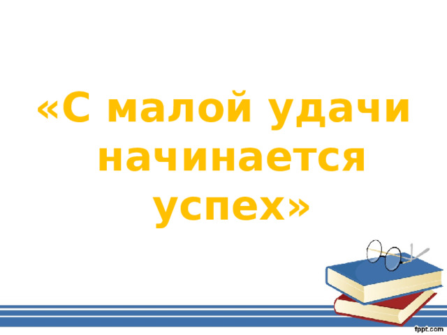«С малой удачи начинается успех» 