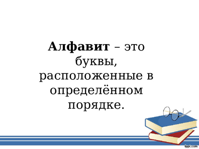 Алфавит – это буквы, расположенные в определённом порядке. 