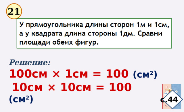 21 Решение: 100см × 1см = 100 (см 2 )  10см × 10см = 100 (см 2 ) с.44 