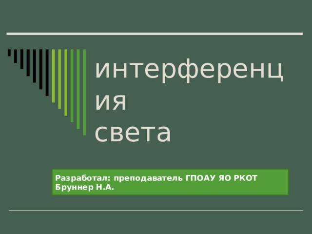 интерференция  света Разработал: преподаватель ГПОАУ ЯО РКОТ Бруннер Н.А. 