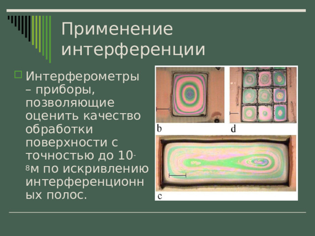 Применение интерференции Интерферометры – приборы, позволяющие оценить качество обработки поверхности с точностью до 10 -8 м по искривлению интерференционных полос. 