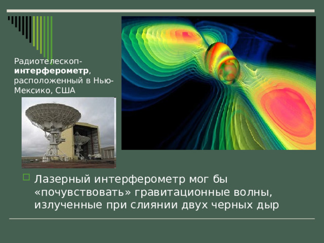 Радиотелескоп- интерферометр , расположенный в Нью-Мексико, США Лазерный интерферометр мог бы «почувствовать» гравитационные волны, излученные при слиянии двух черных дыр 