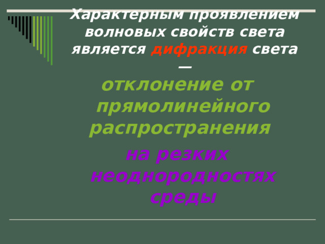 Характерным проявлением волновых свойств света является дифракция света — отклонение  от прямолинейного распространения  на резких неоднородностях среды  