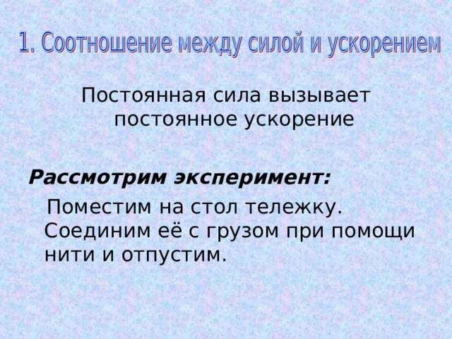 Постоянная сила вызывает постоянное ускорение Рассмотрим эксперимент:  Поместим на стол тележку. Соединим её с грузом при помощи нити и отпустим. 