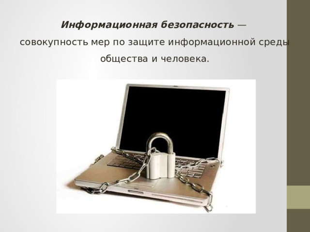 Информационная безопасность — совокупность мер по защите информационной среды общества и человека. 