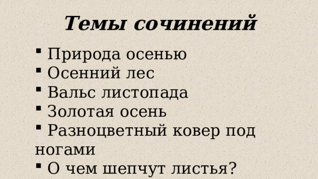 Темы сочинений  Природа осенью  Осенний лес  Вальс листопада  Золотая осень  Разноцветный ковер под ногами  О чем шепчут листья? 