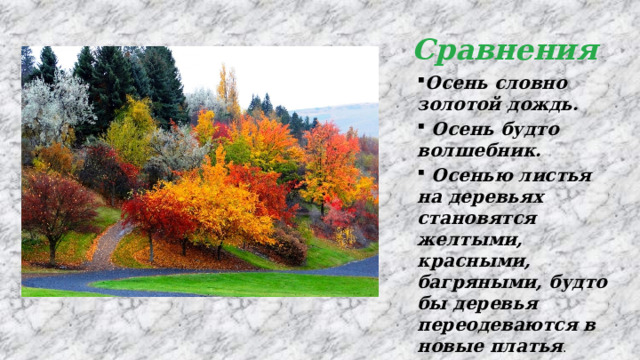 Сравнения Осень словно золотой дождь.  Осень будто волшебник.  Осенью листья на деревьях становятся желтыми, красными, багряными, будто бы деревья переодеваются в новые платья . 