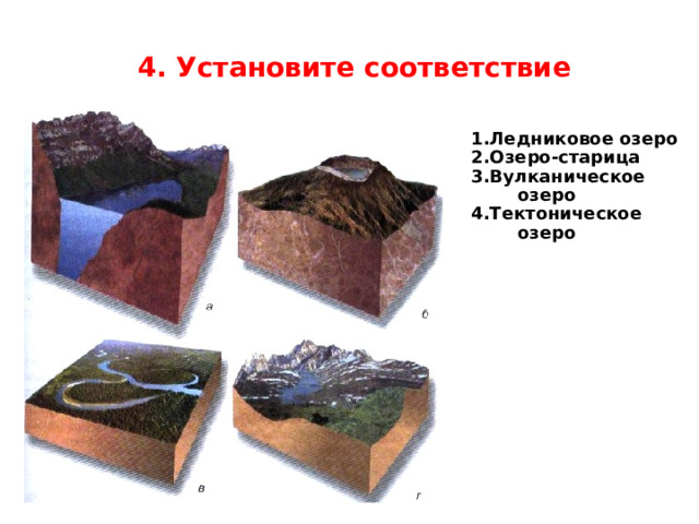 4. Установите соответствие 1.Ледниковое озеро 2.Озеро-старица 3.Вулканическое озеро 4.Тектоническое озеро 