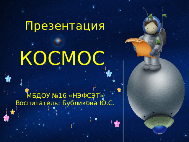 Презентация КОСМОС МБДОУ №16 «НЭФСЭТ» Воспитатель: Бубликова Ю.С. 