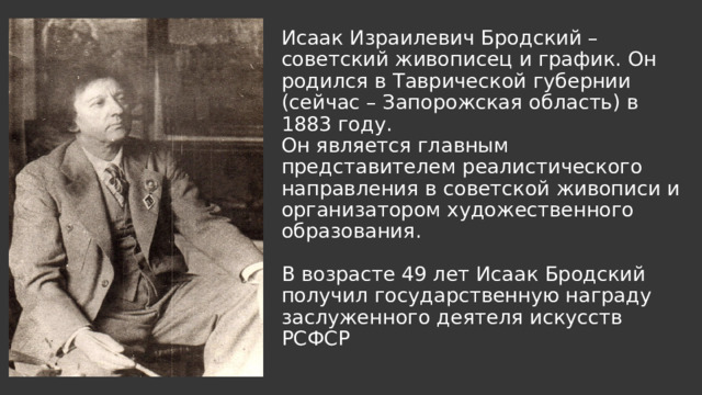 Исаак Израилевич Бродский – советский живописец и график. Он родился в Таврической губернии (сейчас – Запорожская область) в 1883 году.  Он является главным представителем реалистического направления в советской живописи и организатором художественного образования.   В возрасте 49 лет Исаак Бродский получил государственную награду заслуженного деятеля искусств РСФСР   