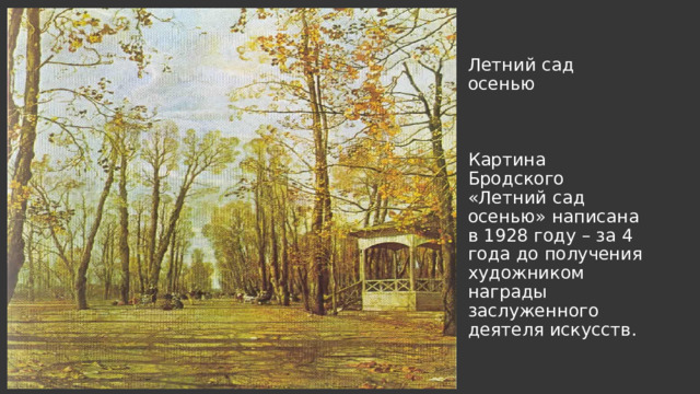 Летний сад осенью     Картина Бродского «Летний сад осенью» написана в 1928 году – за 4 года до получения художником награды заслуженного деятеля искусств. 