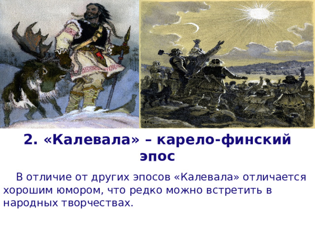 2. «Калевала» – карело-финский эпос . В отличие от других эпосов «Калевала» отличается хорошим юмором, что редко можно встретить в народных творчествах.  