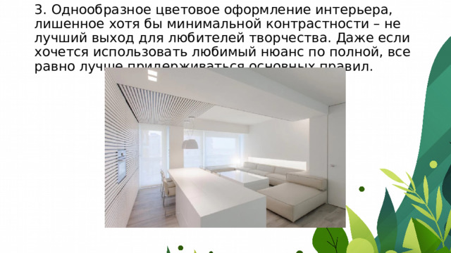 3. Однообразное цветовое оформление интерьера, лишенное хотя бы минимальной контрастности – не лучший выход для любителей творчества. Даже если хочется использовать любимый нюанс по полной, все равно лучше придерживаться основных правил. 