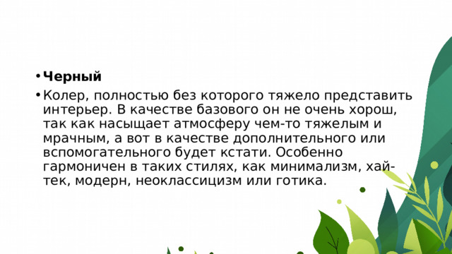 Черный Колер, полностью без которого тяжело представить интерьер. В качестве базового он не очень хорош, так как насыщает атмосферу чем-то тяжелым и мрачным, а вот в качестве дополнительного или вспомогательного будет кстати. Особенно гармоничен в таких стилях, как минимализм, хай-тек, модерн, неоклассицизм или готика. 