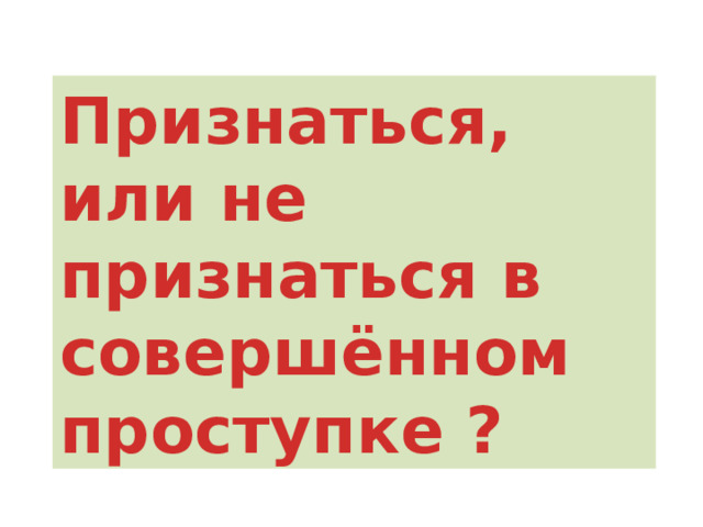 Совершённом, не признаться, признаться, проступке, или, в ? Признаться, или не признаться в совершённом проступке ? 