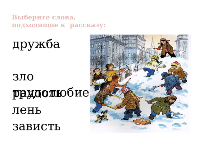 Выберите слова,  подходящие к рассказу:   дружба зло трудолюбие радость лень зависть 