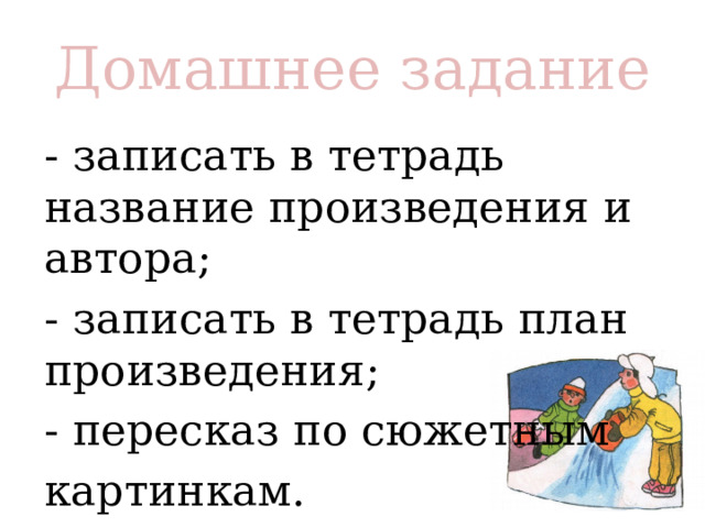 Домашнее задание - записать в тетрадь название произведения и автора; - записать в тетрадь план произведения; - пересказ по сюжетным картинкам. 