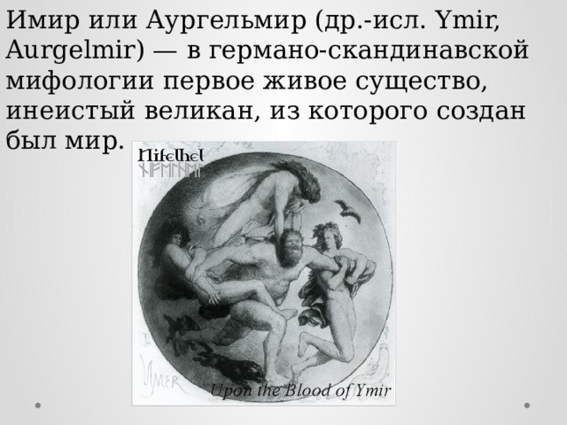 Имир или Аургельмир (др.-исл. Ymir, Aurgelmir) — в германо-скандинавской мифологии первое живое существо, инеистый великан, из которого создан был мир. 