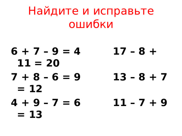 Найдите и исправьте ошибки 6 + 7 – 9 = 4  17 – 8 + 11 = 20 7 + 8 – 6 = 9  13 – 8 + 7 = 12 4 + 9 – 7 = 6  11 – 7 + 9 = 13 