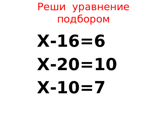 Реши уравнение подбором Х-16=6 Х-20=10 Х-10=7 