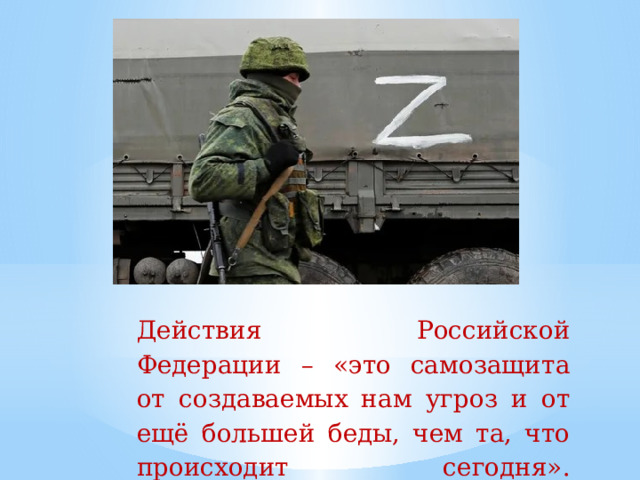 Действия Российской Федерации – «это самозащита от  создаваемых нам угроз и от ещё большей беды, чем та, что  происходит сегодня».   