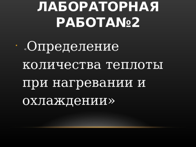 ЛАБОРАТОРНАЯ РАБОТА№2  « Определение количества теплоты при нагревании и охлаждении» 